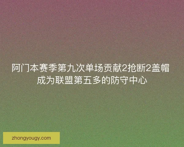 阿门本赛季第九次单场贡献2抢断2盖帽 成为联盟第五多的防守中心