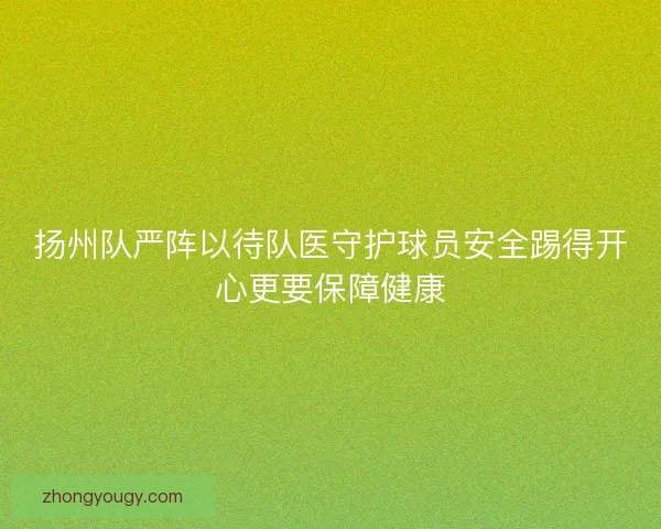 扬州队严阵以待队医守护球员安全踢得开心更要保障健康