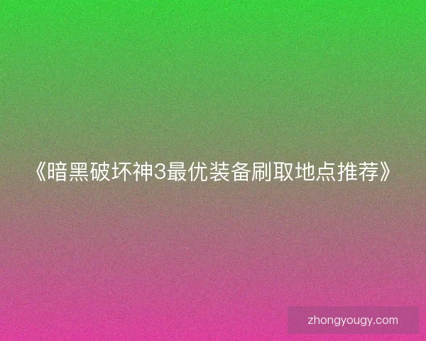 《暗黑破坏神3最优装备刷取地点推荐》