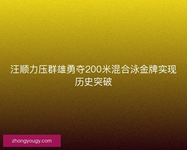 汪顺力压群雄勇夺200米混合泳金牌实现历史突破