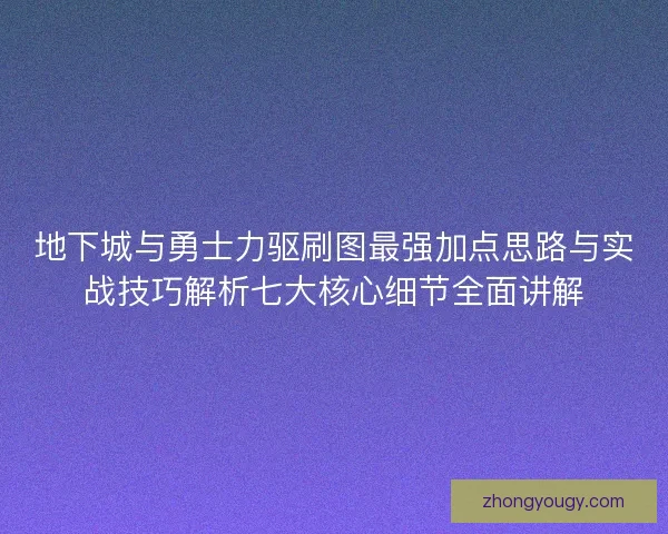 地下城与勇士力驱刷图最强加点思路与实战技巧解析七大核心细节全面讲解