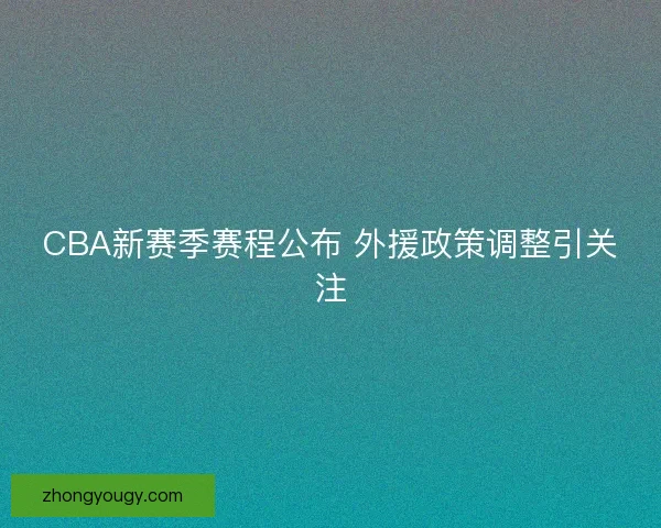 CBA新赛季赛程公布 外援政策调整引关注