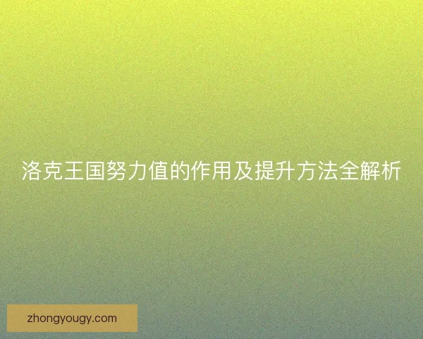 洛克王国努力值的作用及提升方法全解析 洛克王国努力值的作用及提升方法全解析