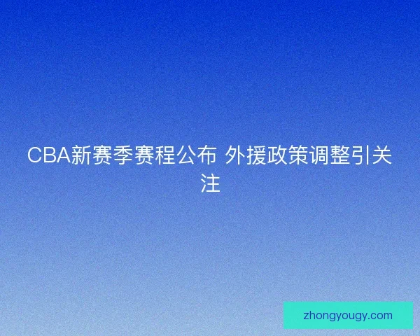CBA新赛季赛程公布 外援政策调整引关注