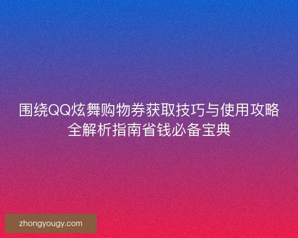 围绕QQ炫舞购物券获取技巧与使用攻略全解析指南省钱必备宝典 围绕QQ炫舞购物券获取技巧与使用攻略全解析指南省钱必备宝典