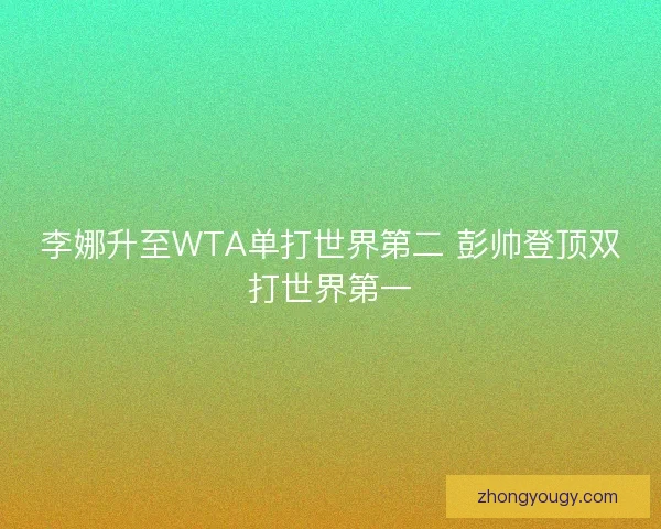 李娜升至WTA单打世界第二 彭帅登顶双打世界第一 李娜升至WTA单打世界第二 彭帅登顶双打世界第一