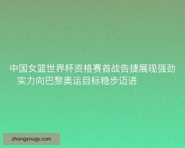 中国女篮世界杯资格赛首战告捷展现强劲实力向巴黎奥运目标稳步迈进 🏀🇨🇳 中国女篮世界杯资格赛首战告捷展现强劲实力向巴黎奥运目标稳步迈进 🏀🇨🇳